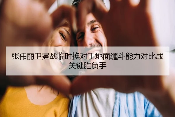张伟丽卫冕战临时换对手地面缠斗能力对比成关键胜负手（XINGCAISPORTS）