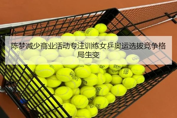 陈梦减少商业活动专注训练女乒奥运选拔竞争格局生变（XINGCAISPORTS）
