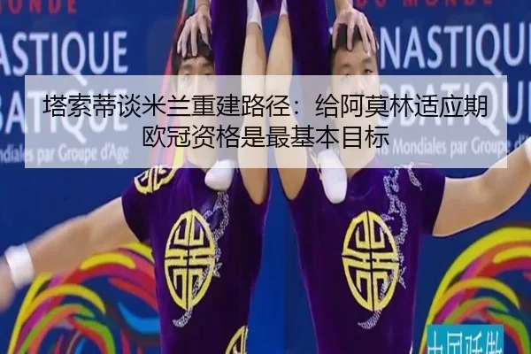 塔索蒂谈米兰重建路径：给阿莫林适应期 欧冠资格是最基本目标（XINGCAISPORTS）