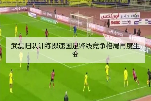 武磊归队训练提速国足锋线竞争格局再度生变（XINGCAISPORTS）